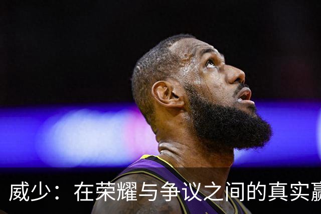 威少：在荣耀与争议之间的真实赢家