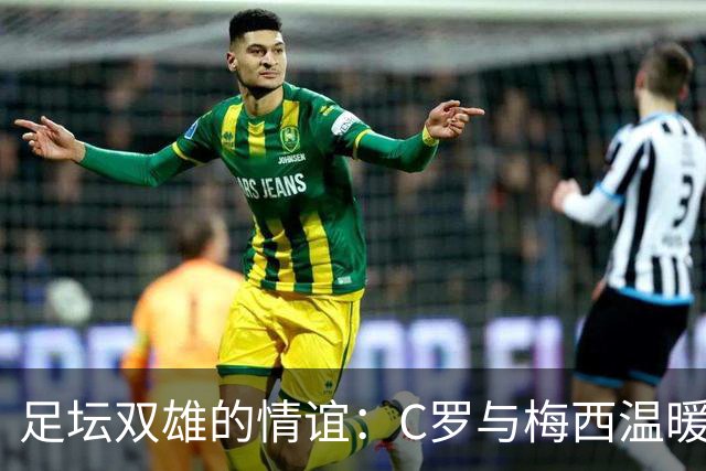 足坛双雄的情谊：C罗与梅西温暖告别的真情交响曲