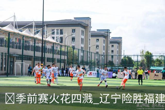 🏀季前赛火花四溅 辽宁险胜福建，库珀成场上超级英雄！