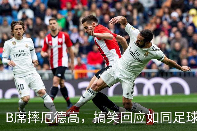 B席摔厄德高，搞笑回应如同足球茶话会